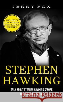 Stephen Hawking: The Life Of The World's Most Famous Scientist (Talk About Stephen Hawking's Work Like An Intellectual) Jerry Fox   9781774855997 Tyson Maxwell