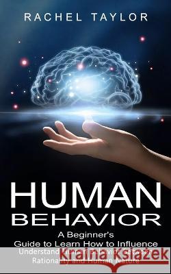 Human Behavior: A Beginner's Guide to Learn How to Influence People (Understand Human Behavior Between Rationality and Human Nature) Rachel Taylor   9781774856239 Darby Connor