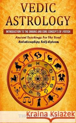 Vedic Astrology: Introduction To The Origins And Core Concepts Of Jyotish (Ancient Teachings For The Soul Relationships Self-Esteem) Thomas Barnes 9781774856338 John Kembrey