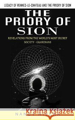 The Priory of Sion: Legacy of Rennes-le-chateau and the Priory of Sion (Revelations From the World's Most Secret Society - Guardians): Leg Rivera, Nancy 9781774856697 Regina Loviusher
