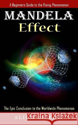 Mandela Effect: A Beginners Guide to the Rising Phenomenon (The Epic Conclusion to the Worldwide Phenomenon) Alice Mizelle   9781774857212 Ryan Princeton