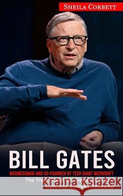 Bill Gates: Businessman and Co-founder of Tech Giant Microsoft (The Truth About Bill Gates's Life and Business Success Revealed) Sheila Corbett 9781774857632 Phil Dawson