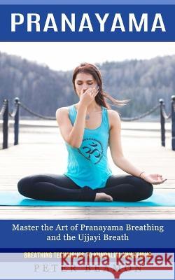 Pranayama: Breathing Techniques to Kundalini Awakening (Master the Art of Pranayama Breathing and the Ujjayi Breath) Peter Beamon 9781774858073 Phil Dawson