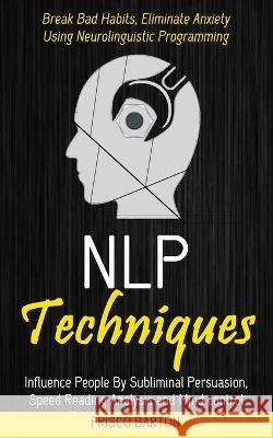 Nlp Techniques: Influence People By Subliminal Persuasion, Speed Reading Analysis and Mind control (Break Bad Habits, Eliminate Anxiety Using Neurolinguistic Programming) Frisco Barton 9781774858745 Tyson Maxwell