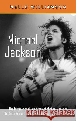 Michael Jackson: The Inspirational Life Story of Michael Jackson (The Truth Behind the King of Pop's Adventurous Life Journey) Nelle Williamson 9781774858783 Regina Loviusher
