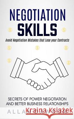 Negotiation Skills: Avoid Negotiation Mistakes That Lose Your Contracts (Secrets Of Power Negotiation And Better Business Relationships) Allan Dawson   9781774858882 Jackson Denver