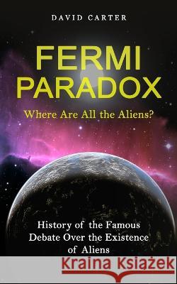 Fermi Paradox: Where Are All the Aliens? (History of the Famous Debate Over the Existence of Aliens) David Carter 9781774858929 Phil Dawson