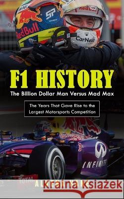 F1 History: The Billion Dollar Man Versus Mad Max (The Years That Gave Rise to the Largest Motorsports Competition) Alvena Hane 9781774858950 Tyson Maxwell