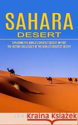 Sahara Desert: Exploring the World's Greatest Desert on Foot (The History and Legacy of the World's Greatest Desert) Jensen Ullrich 9781774859322 Zoe Lawson