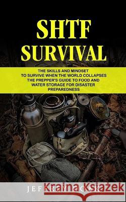 Shtf Survival: The Skills and Mindset to Survive When the World Collapses (The Prepper\'s Guide to Food and Water Storage for Disaster Jeffrey Doak 9781774859520 Bella Frost