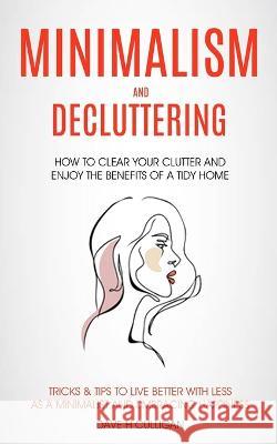Minimalism and Decluttering: How to Clear Your Clutter and Enjoy the Benefits of a Tidy Home (Tricks & Tips to Live Better With Less as a Minimalis Dave H 9781774859599