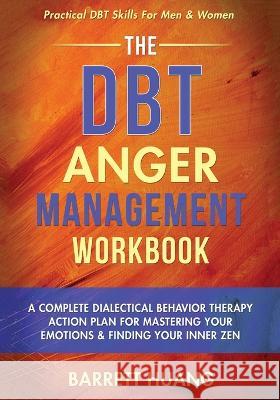 The DBT Anger Management Workbook: A Complete Dialectical Behavior Therapy Action Plan For Mastering Your Emotions & Finding Your Inner Zen Practical Barrett Huang 9781774870129 Barrett Huang