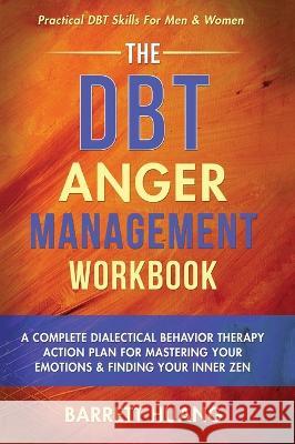 The DBT Anger Management Workbook: A Complete Dialectical Behavior Therapy Action Plan For Mastering Your Emotions & Finding Your Inner Zen Practical Barrett Huang 9781774870136 Barrett Huang