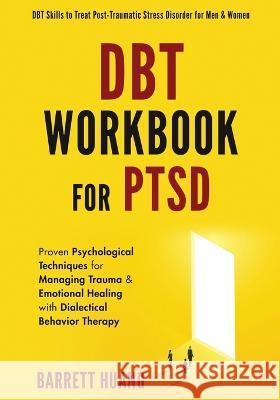 DBT Workbook For PTSD: Proven Psychological Techniques for Managing Trauma & Emotional Healing with Dialectical Behavior Therapy DBT Skills t Barrett Huang 9781774870150 Barrett Huang