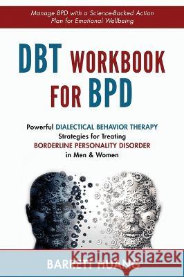 DBT Workbook For BPD: Powerful Dialectical Behavior Therapy Strategies for Treating Borderline Personality Disorder in Men & Women Manage BP Barrett Huang 9781774870174 Barrett Huang