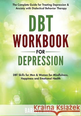 DBT Workbook for Depression: The Complete Guide for Treating Depression & Anxiety with Dialectical Behavior Therapy DBT Skills for Men & Women for Mindfulness, Happiness and Emotional Health Barrett Huang   9781774870181 Barrett Huang