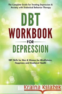 DBT Workbook for Depression: The Complete Guide for Treating Depression & Anxiety with Dialectical Behavior Therapy DBT Skills for Men & Women for Mindfulness, Happiness and Emotional Health Barrett Huang   9781774870198 Barrett Huang