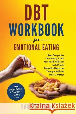 DBT Workbook For Emotional Eating: Stop Compulsive Overeating & Quit Your Food Addiction with Proven Dialectical Behavior Therapy Skills for Men & Women Stop Binge Eating & Embrace a Healthy Diet Barrett Huang   9781774870211 Barrett Huang