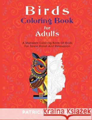 Bird Coloring Book For Adults: A Mandala Coloring Book Of Birds For Stress Relief And Relaxation Patricia Johnson 9781774900055