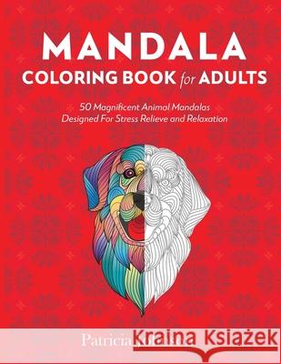 Mandala Coloring Book For Adults: 50 Magnificent Animal Mandalas Designed For Stress Relieve and Relaxation Patricia Johnson 9781774900086