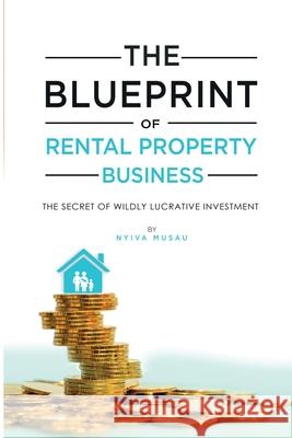 The Blueprint: The Secrets Of Successful Lucratıve Rental Property Busıness Nyiva Musau 9781774900161 Nyiva Musau