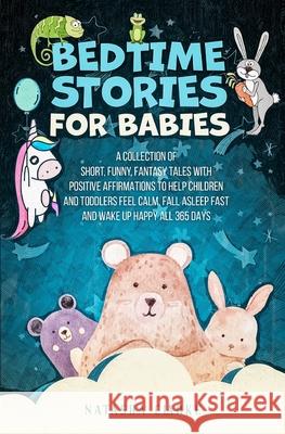 Bedtime Stories for Babies: A collection of short, funny, fantasy tales with positive affirmations to help children and toddlers feel calm, fall asleep fast and wake up happy all 365 days Natasha Clarke 9781774900208 Natasha Clarke