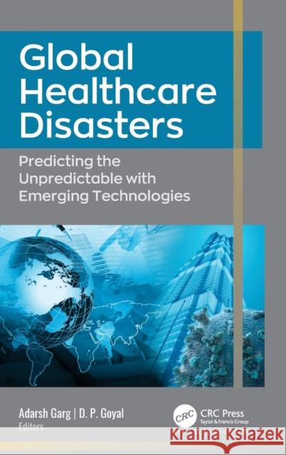 Global Healthcare Disasters: Predicting the Unpredictable with Emerging Technologies Adarsh Garg D. P. Goyal 9781774910047 Apple Academic Press