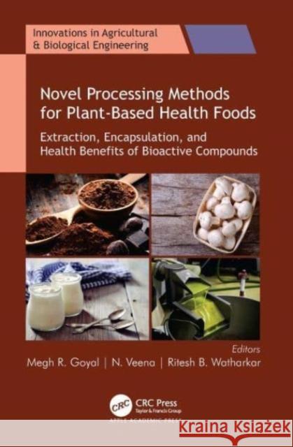 Novel Processing Methods for Plant-Based Health Foods: Extraction, Encapsulation, and Health Benefits of Bioactive Compounds Megh R. Goyal Ritesh B. Watharkar N. Veena 9781774910740 Apple Academic Press
