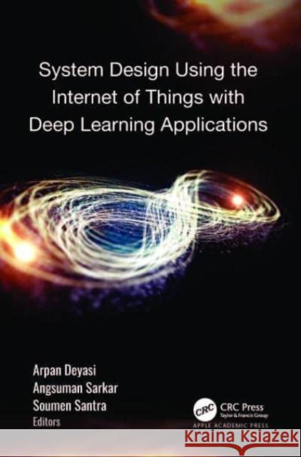 System Design Using Internet of Things with Deep Learning Applications Arpan Deyasi Angsuman Sarkar Soumen Santra 9781774912584 Apple Academic Press Inc.