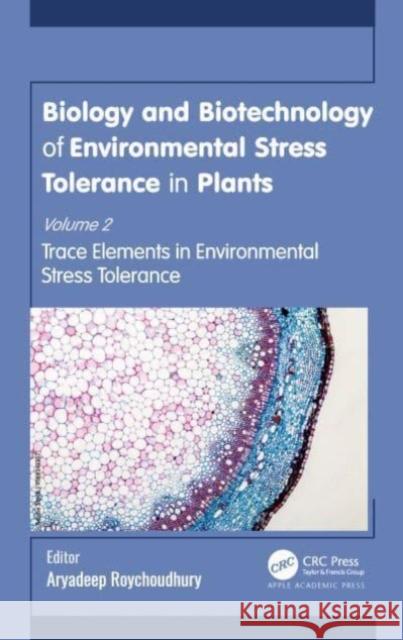 Biology and Biotechnology of Environmental Stress Tolerance in Plants: Volume 2: Trace Elements in Environmental Stress Tolerance Aryadeep Roychoudhury 9781774912850 Apple Academic Press