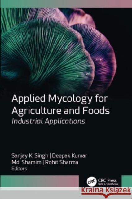 Applied Mycology for Agriculture and Foods: Industrial Applications Sanjay K. Singh Deepak Kumar Md. Shamim (Point Pleasant, New Jersey,  9781774913130 Apple Academic Press Inc.