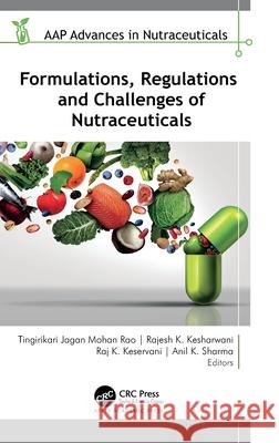 Formulations, Regulations, and Challenges of Nutraceuticals Tingirikari Jagan Moha Rajesh K. Kesharwani Raj K. Keservani 9781774914564 Apple Academic Press