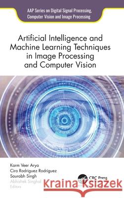 Artificial Intelligence and Machine Learning Techniques in Image Processing and Computer Vision Karm Veer Arya Ciro Rodriguez Rodriguez Saurabh Singh 9781774914694