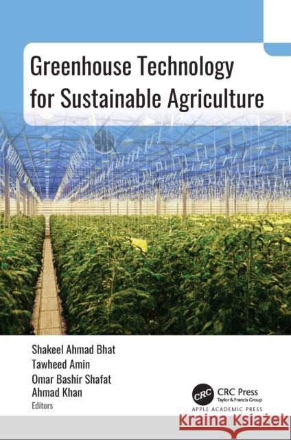 Greenhouse Technology for Sustainable Agriculture Shakeel Ahmad Bhat Tawheed Amin Omar Bashir 9781774915233 Apple Academic Press