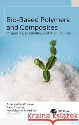 Bio-Based Polymers and Composites: Properties, Durability, and Applications Amadou Belal Gueye Sabu Thomas Nandakumar Kalarikkal 9781774915325 Apple Academic Press