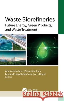 Waste Biorefineries: Future Energy, Green Products, and Waste Treatment Abu Zahrim Yaser Siew-Xian Chin Leonardo Sep?lveda Torre 9781774915462