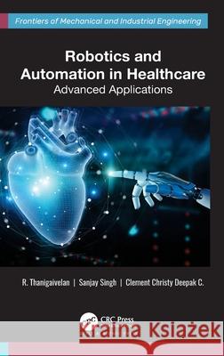 Robotics and Automation in Healthcare: Advanced Applications R. Thanigaivelan Sanjay Singh C. Clement Christ 9781774915486 Apple Academic Press