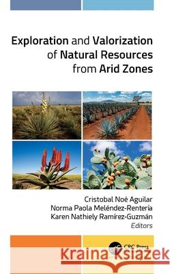 Exploration and Valorization of Natural Resources from Arid Zones Cristobal No? Aguilar Norma Paola Mel?ndez-Renteria Karen Nathiely Ramirez-Guzman 9781774915523