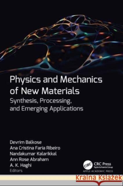 Physics and Mechanics of New Materials: Synthesis, Processing, and Emerging Applications Devrim Balkose Ana Cristina Fari Nandakumar Kalarikkal 9781774915738 Apple Academic Press