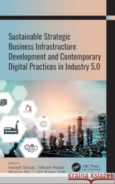 Sustainable Strategic Business Infrastructure Development and Contemporary Digital Practices in Industry 5.0 Indrajit Ghosal Bikram Prasad Nilanjan Ray 9781774916261 Apple Academic Press Inc.