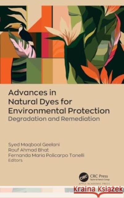 Advances in Natural Dyes for Environmental Protection: Degradation and Remediation Syed Maqbool Geelani Rouf Ahmad Bhat Fernanda Maria Policarp 9781774916568