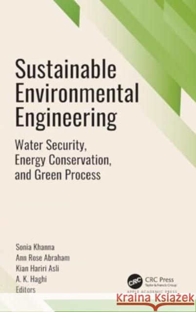 Sustainable Environmental Engineering: Water Security, Energy Conservation, and Green Processes Sonia Khanna Ann Rose Abraham Kian Hariri Asli 9781774916902