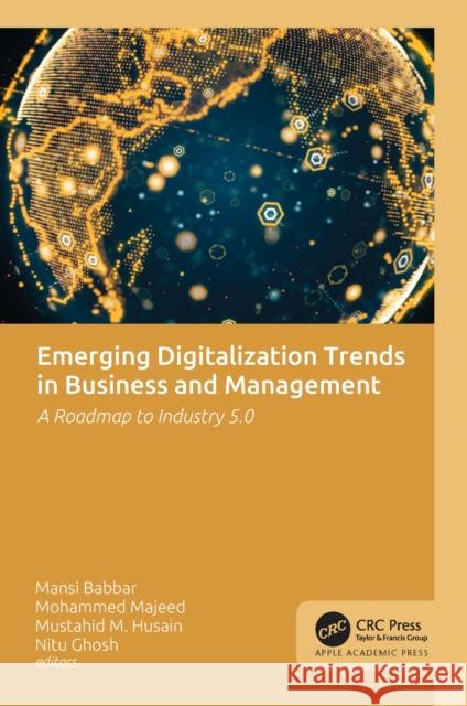 Emerging Digitalization Trends in Business and Management: A Roadmap to Industry 5.0 Mansi Babbar Mohammed Majeed Mustahid M. Husain 9781774917046 Apple Academic Press