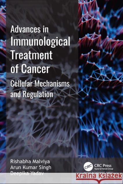 Advances in Immunological Treatment of Cancer: Cellular Mechanism and Regulations Rishabha Malviya Arun Kumar Singh Deepika Yadav 9781774917053