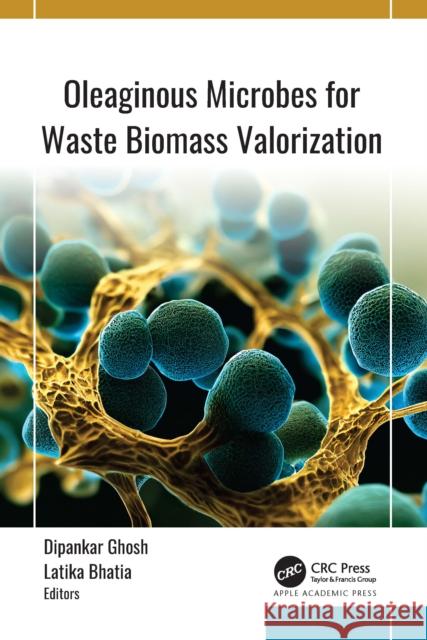 Oleaginous Microbes for Waste Biomass Valorization Dipankar Ghosh Latika Bhatia 9781774918029 Apple Academic Press