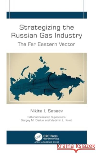 Strategizing the Russian Gas Industry: The Far Eastern Vector Nikita I. Sasaev Sergey M. Darkin Vladimir L. Kvint 9781774919347 Apple Academic Press