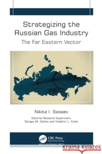 Strategizing the Russian Gas Industry: The Far Eastern Vector Nikita I. Sasaev Sergey M. Darkin Vladimir L. Kvint 9781774919354 Apple Academic Press