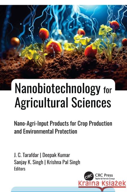 Nanobiotechnology for Agricultural Sciences: Nano-Agri-Input Products for Crop Production and Environmental Protection J. C. Tarafdar Deepak Kumar Sanjay K. Singh 9781774919682 Apple Academic Press