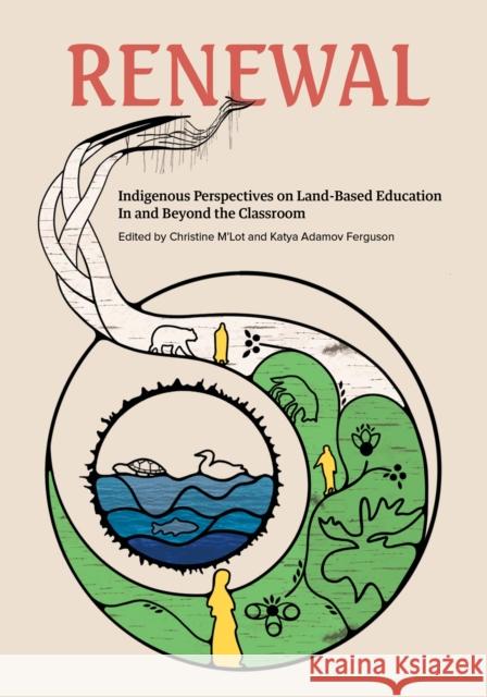 Renewal: Indigenous Perspectives on Land-Based Education In and Beyond the Classroom  9781774921678 Highwater Press