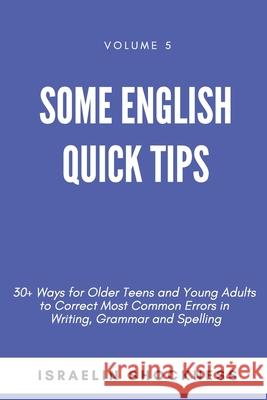 Some English Quick Tips: 30+ Ways for Older Teens and Young Adults to Correct Most Common Errors in Writing, Grammar and Spelling Israelin Shockness 9781775009474 Vanquest Publishing